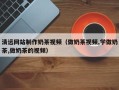 永康清远网站制作奶茶视频（做奶茶视频,学做奶茶,做奶茶的视频）