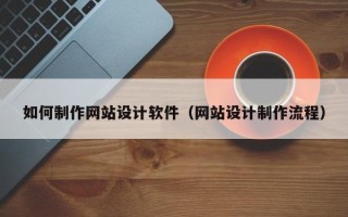 永康如何制作网站设计软件（网站设计制作流程）