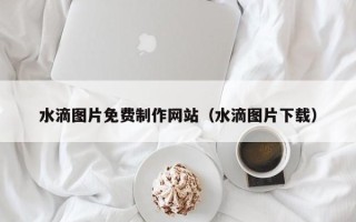 永康水滴图片免费制作网站（水滴图片下载）