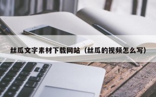永康丝瓜文字素材下载网站（丝瓜的视频怎么写）