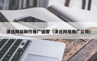 永康清远网站制作推广运营（清远网络推广公司）